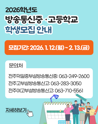 2026학년도 방송통신중‧고등학교 학생모집 안내
모집기간: 2026. 1. 12.(월) ~ 2. 13.(금)
문의처
전주덕일중부설방송통신중: 063-249-2600
전주고부설방송통신고: 063-283-3050
전주여고부설방송통신고: 063-710-5561
자세히보기 2026학년도 방송통신중‧고등학교 학생모집 안내
모집기간: 2026. 1. 12.(월) ~ 2. 13.(금)
문의처
전주덕일중부설방송통신중: 063-249-2600
전주고부설방송통신고: 063-283-3050
전주여고부설방송통신고: 063-710-5561
자세히보기