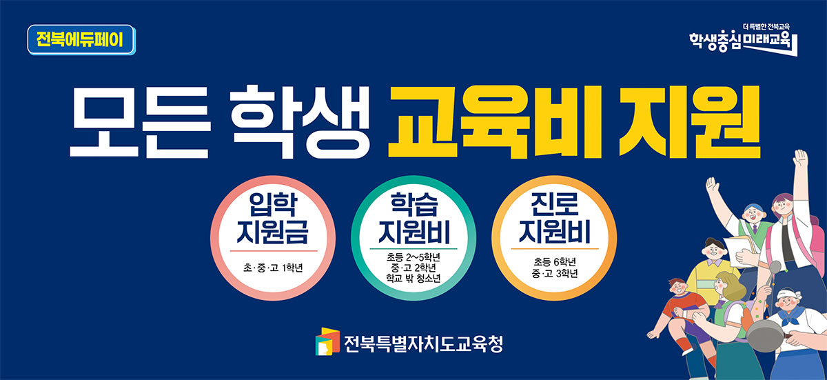 전국최초! 전북에듀페이 모든 학생 맞춤형 교육비 지원 '23~'24년 순차지급 입학지원금, 학습지원금, 진로지원비를 지원합니다. 집중신청기간 : 2023.9.1.굼-9.7.목 자세히 알아보기