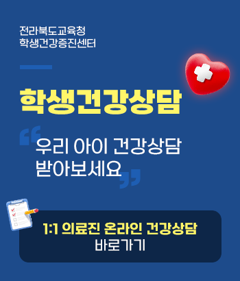 전라북도교육청 학생건강증진센터
학생건강상담
우리 아이 건강상담 받아보세요
1:1 의료진 온라인 건강상담 바로가기