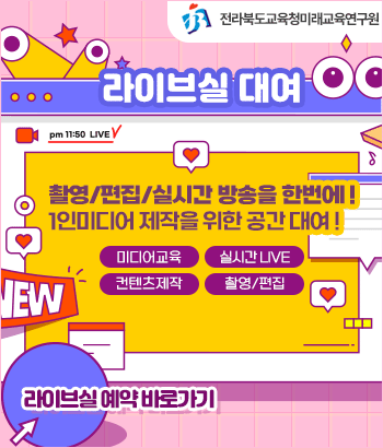 전라북도교육청미래교육연구원
라이브실 대여
촬영/편집/실시간 방송을 한번에!
1인미디어 제작을 위한 공간 대여!
미디어교육, 실시간 LIVE, 컨텐츠제작, 촬영/편집
라이브실 예약 바로가기
