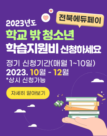 2023년도 학교 밖 청소년 학습지원비 신청하세요
전북에듀페이
정기 신청기간(매월 1~10일) 2023.10월 - 12월 *상시 신청가능
자세히 알아보기