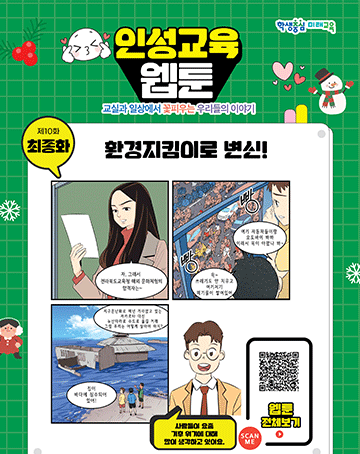 학생중심 미래교육
인성교육 웹툰 교실과 일상에서 꽃피우는 우리들의 이야기
제10화 최종화 환경지킴이로 변신!
사람들이 요즘 기후 위기에 대해 많이 생각하고 있어요.
웹툰 전체보기
SCAN ME
