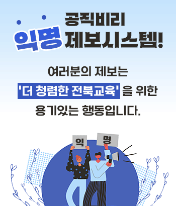 공직비리 익명제보시스템!
여러분의 제보는 더 청렴한 전북교육을 위한 용기있는 행동입니다.