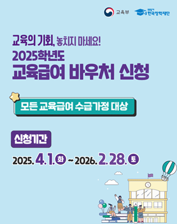 교육의 기회, 놓치지 마세요!
2025학년도 교육급여 바우처 신청
모든 교육급여 수급가정 대상

신청기간 : 2025. 4. 1.(화)~2026. 2. 28.(토)