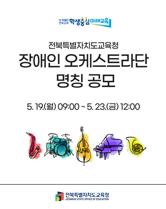 전북특별자치도교육청
장애인 오케스트라단 명칭 공모
5.19.(월) 09:00 ~ 5.23.(금) 12:00