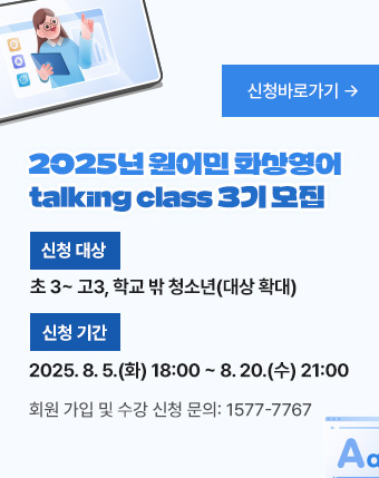 2025년 원어민 화상영어 talking class 3기 모집
- 신청 대상: 초 3~ 고3, 학교 밖 청소년(대상 확대)
- 신청 기간: 2025. 8. 5.(화) 18:00 ~ 8. 20.(수) 21:00
- 회원 가입 및 수강 신청 문의: 1577-7767
[신청바로가기]