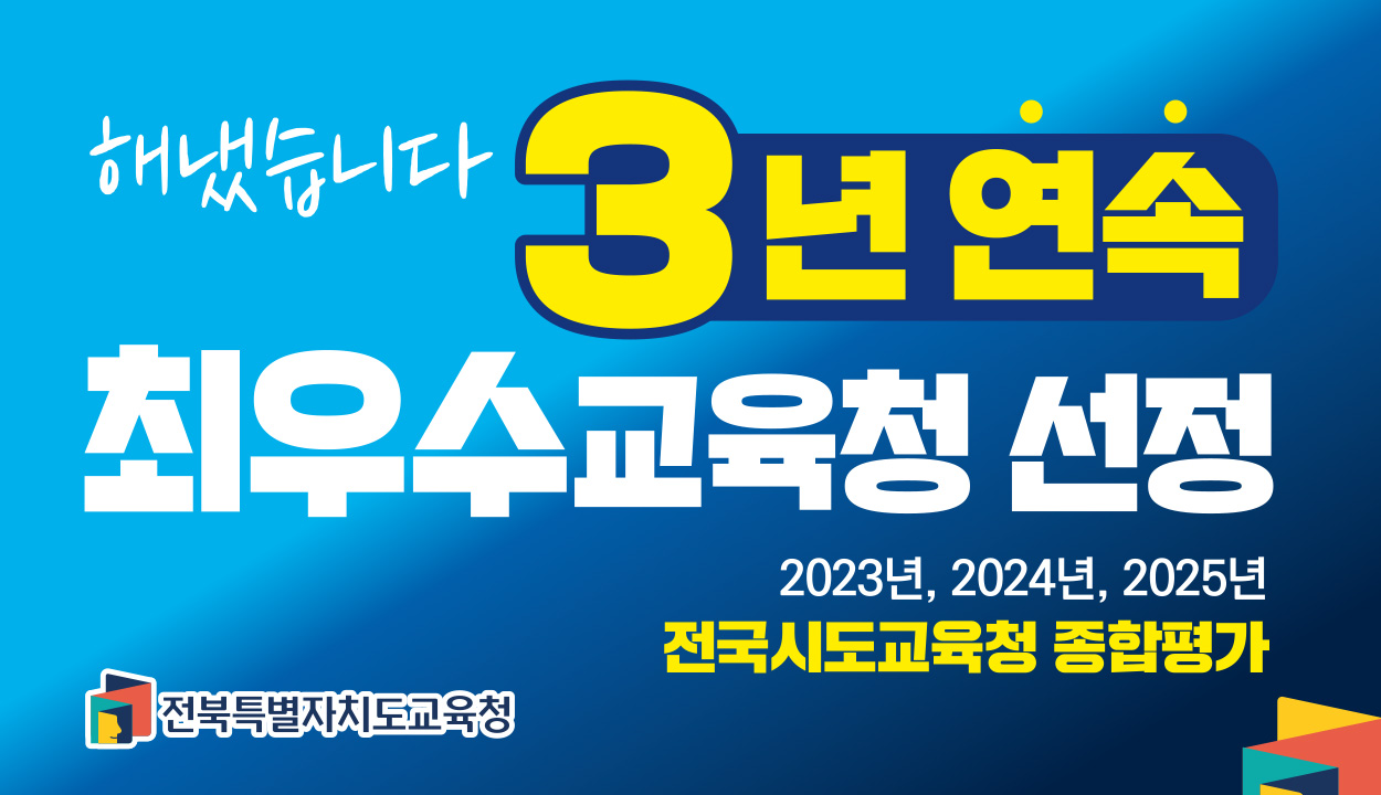 해냈습니다. 3년연속 최우수교육청 선정
2023년, 2024년, 2025년
전국시도교육청 종합평가 전북특별자치도교육청