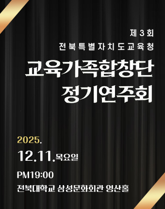 제3회 전북특별자치도교육청
교육가족합창단 정기연주회
2025.12.11.목요일
PM19:00
전북대학교 삼성문화회관 영산홀