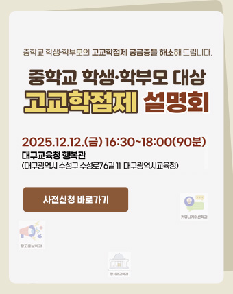중학교 학생 학부모 대상 고교학점제 설명회
2025.12.12.(금) 16:30 ~ 18:00(90분)
대구교육청 행복관
(대구광역시 수성구 수성로76길 11 대구광역시교육청)
