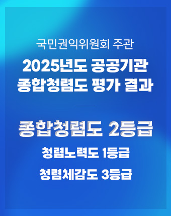 국민권익위원회 주관
2025년도 공공기관 종합청렴도 평가 결과
종합청렴도 2등급
청렴체감도 3등급
청렴노력도 1등급 국민권익위원회 주관
2025년도 공공기관 종합청렴도 평가 결과
종합청렴도 2등급
청렴체감도 3등급
청렴노력도 1등급
