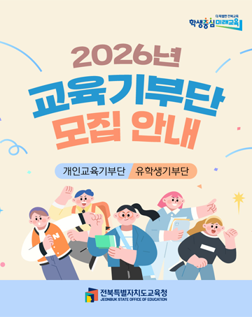 더 안전한 전북교육
학생중심 미래교육
2026년 교육기부단 모집 안내
개인교육기부단/유학생기부단
전북특별자치도교육청
JEONBUK STATE OFFICE OF EDUCATION