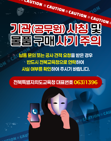 기관(공무원) 사칭 및 물품 구매 사기 주의
납품 문의 또는 공사 견적 요청을 받은 경우
반드시 전북교육청으로 연락하여 사실 여부를 확인하여 주시기 바랍니다.
전북특별자치도교육청 대표번호 063)1396