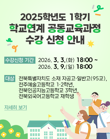 2025학년도 1학기 학교연계 공동교육과정 수강 신청 안내
수강신청 기간: 2026. 3. 3.(화) 18:00 ~ 2026. 3. 9.(일) 18:00
대상: 전북특별자치도 소재 자공고·일반고(95교),
전주예술고등학교 1·2학년, 전북인공지능고등학교 3학년,
전북외국어고등학교 재학생
자세히 보기