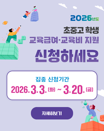 2026년도 초중고 학생 교육급여 ·교육비 지원 신청하세요
집중 신청기간
2026.3.3.(화)~3.20.(금)
자세히보기