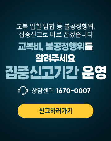 교복 입찰 담합 등 불공정행위, 집중신고로 바로 잡겠습니다
교복비, 불공정행위를 알려주세요 집중신고기간 운영
상담센터 1670-0007
신고하러가기