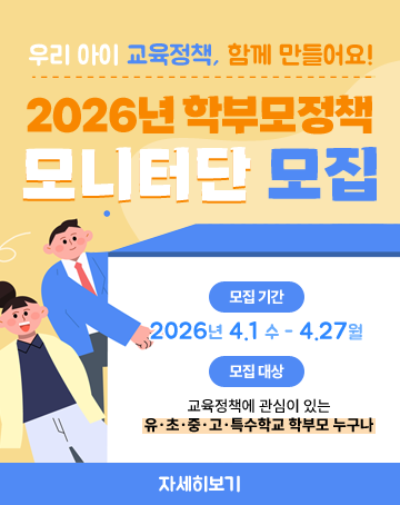 우리아이 교육정책, 함께 만들어요!
2026년 학부모정책 모니터단 모집
모집기간
2026년 4.1수~4.27월
모집대상
교육정책에 관심이 있는
유·초·중·고·특수학교 학부모 누구나
자세히보기