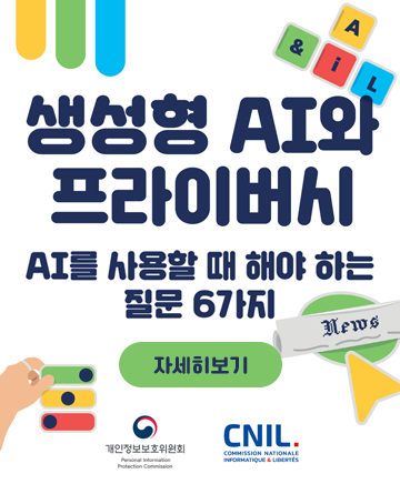 생성형 AI와 프라이버시
AI를 사용할 때 해야 하는 질문 6가지
자세히보기
개인정보보호위원회/CNIL