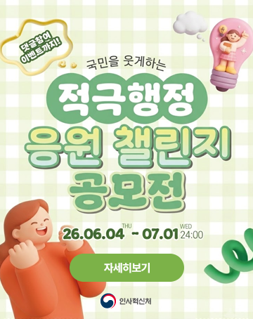 국민을 웃게하는 적극행정 응원 챌린지 공모전
댓글참여 이벤트까지!
26.06.04 ~ 07.01
자세히보기
[인사혁신처]