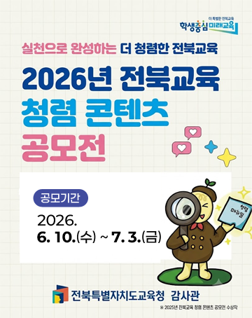 실천으로 완성하는 더 청렴한 전북교육
2026년 전북교육 청렴 콘텐츠 공모전
공모기간 : 2026.6.10.(수) ~7.3.(금)
전북특별자치도교육청 감사관