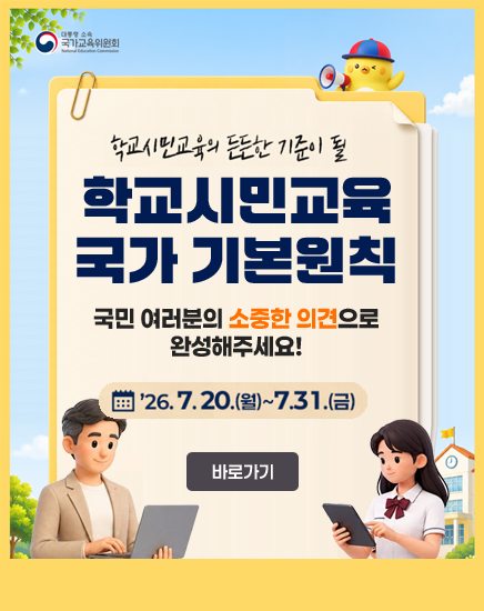 대통령소속 국가교육위원회
학교시민교육의 든든한 기준이 될 학교시민교육 국가 기본원칙
국민 여러분의 소중한 의견으로 완성해주세요!
26.7.20.(월) ~7.31.(금)
바로가기