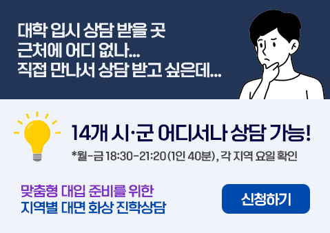 대학 입시 상담 받을 곳 근처에 어디 없나...
직접 만나서 상담 받고 싶은데...

14개 시·군 어디서나 상담 가능!
*월-금 18:30-21:20(1인 40분), 각 지역 요일 확인

맞춤형 대입 준비를 위한 지역별 대면 화상 진학상담

신청하기