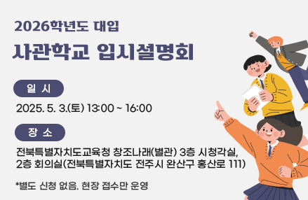 2026학년도 대입 사관학교 입시설명회

일시 : 2025. 5. 3.(토) 13:00 ~ 16:00
장소 : 전북특별자치도교육청 창조나래(별관) 3층 시청각실, 2층 회의실(전북특별자치도 전주시 완산구 홍산로 111)

＊별도 신청 없음, 현장 접수만 운영