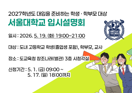 ※ 행사명 : (2027학년도 대입을 준비하는 학생 · 학부모 대상) 서울대학교 입시설명회
※ 일시 : 2026. 5. 19. (화) 19:00~21:00
※ 대상 : 도내 고등하굑 학생(졸업생 포함), 학부모, 교사
※ 장소 : 도교육청 창조나래(별관) 3층 시청각실
※ 신청기간 : 5. 1. (금) 09:00 ~ 5. 17. (일) 18:00까지 ※ 행사명 : (2027학년도 대입을 준비하는 학생 · 학부모 대상) 서울대학교 입시설명회
※ 일시 : 2026. 5. 19. (화) 19:00~21:00
※ 대상 : 도내 고등하굑 학생(졸업생 포함), 학부모, 교사
※ 장소 : 도교육청 창조나래(별관) 3층 시청각실
※ 신청기간 : 5. 1. (금) 09:00 ~ 5. 17. (일) 18:00까지